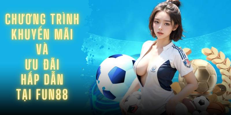 Chương trình khuyến mãi và ưu đãi hấp dẫn tại Fun88