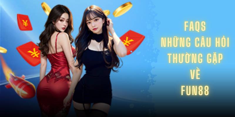 FAQs - Những câu hỏi thường gặp về Fun88